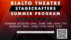 Rialto Theatre Stagecrafters Summer Program 2024 Spots are now open for two summer sessions: Session One: June 3-7, 2024 Session Two: June 17-21, 2024. Email Development@RialtoTheatre.com to sign up.