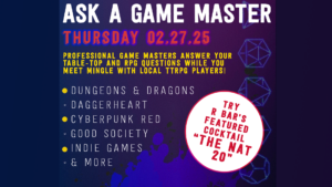 Ask a Game Master on Thursday, 2/27. Professional game masters answer your table-top and RPG questions while you meet mingle with local TTRPG players! Games include dungeons and dragons, daggerheart, cyberpunk red, good society, indie games, and more. Try R Bar's Featured Cocktail "The Nat 20".