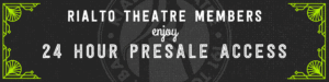 Rialto Theatre Members enjoy 24 hours Presale Access.